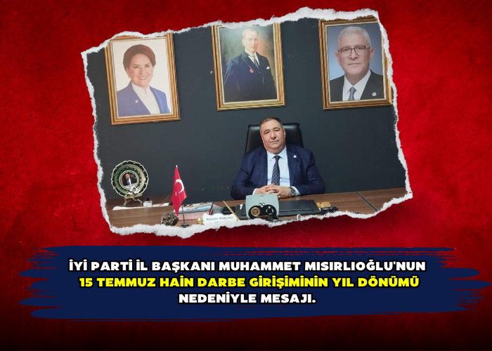 İYİ Parti İl başkanı Muhammet Mısırlıoğlu'nun  15 Temmuz hain darbe girişiminin yıl dönümü nedeniyle mesajı. 