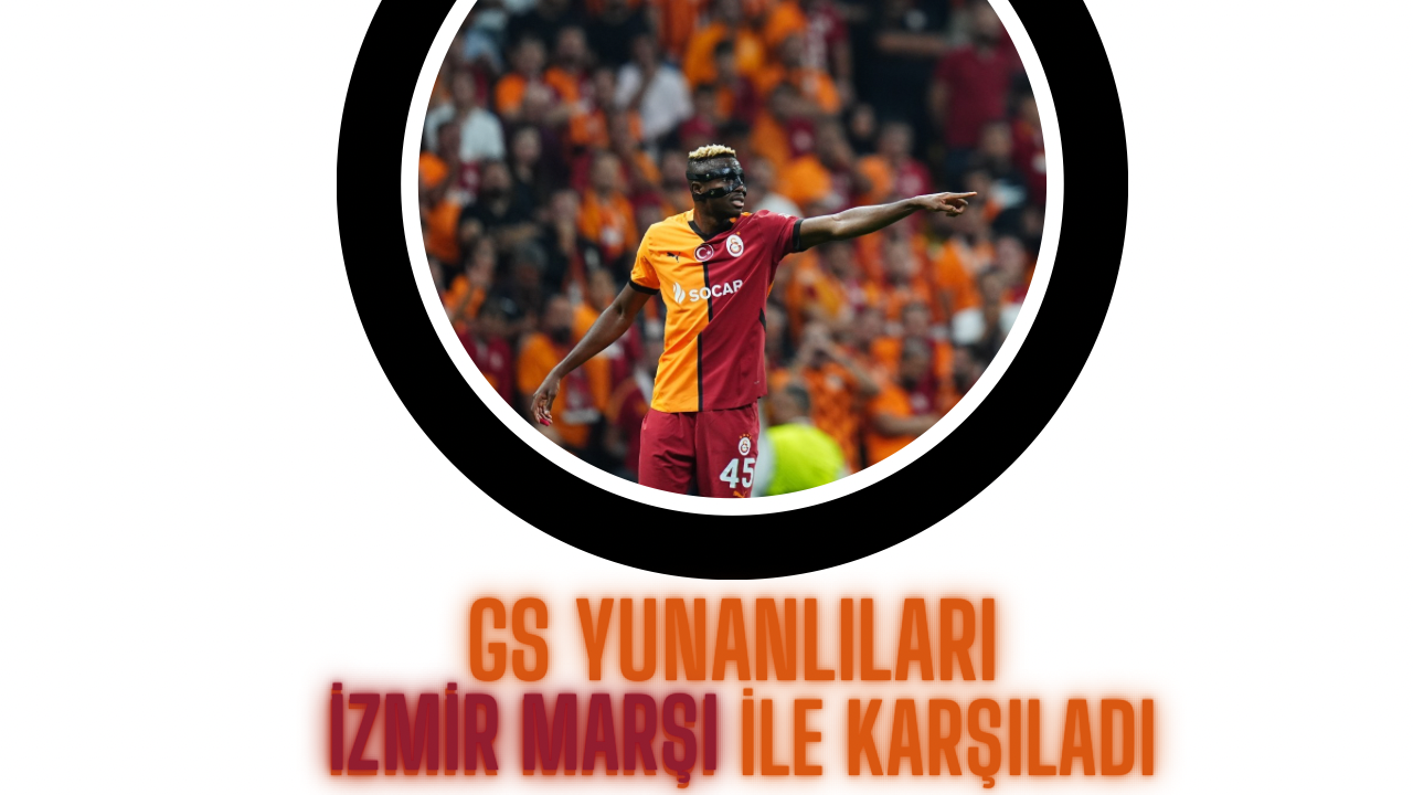 GALATASARAY YUNANLILARI İZMİR MARŞI İLE KARŞILADI.