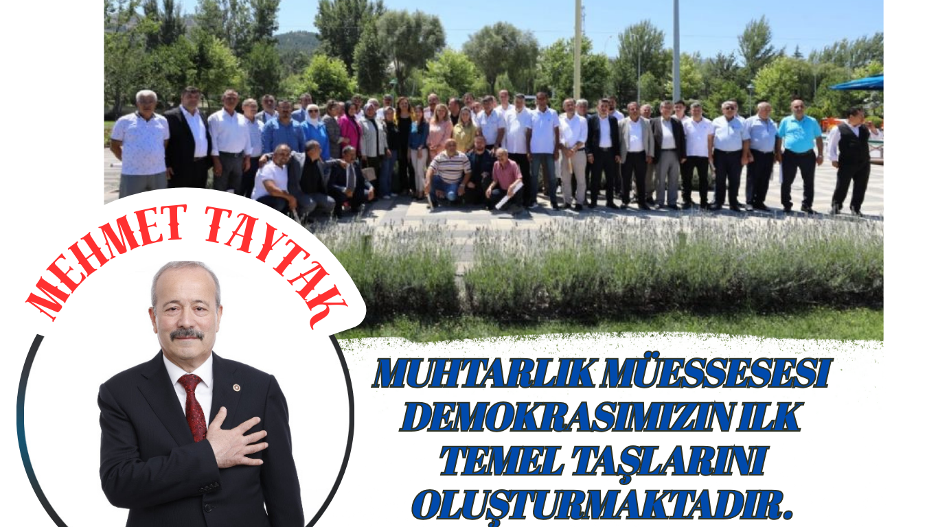 MEHMET TAYTAK; “Muhtarlık müessesesi demokrasimizin ilk temel taşlarını oluşturmaktadır. Bir Kamu görevlisi olan muhtarlarımız, 7/24 esasıyla vatandaşa en yakın hizmeti veren, onların sorunlarını dile getirmelerine yardımcı olan, çözüm bulan ve yol gösteren bir makamı temsil etme özelliği taşımaktadır. 