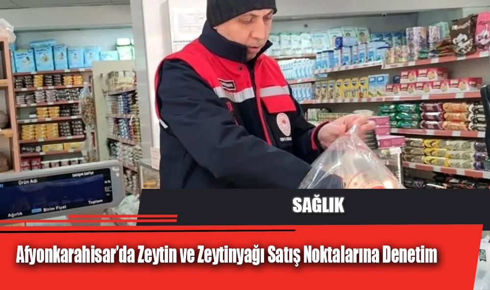 Afyonkarahisar’da Zeytin ve Zeytinyağı Satış Noktalarına Denetim