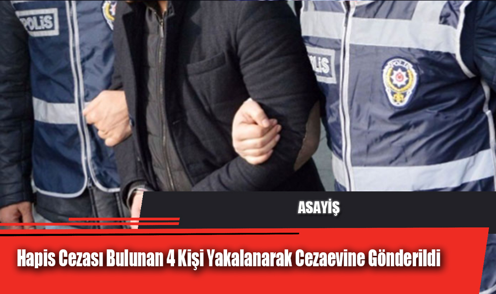 Hapis Cezası Bulunan 4 Kişi Yakalanarak Cezaevine Gönderildi