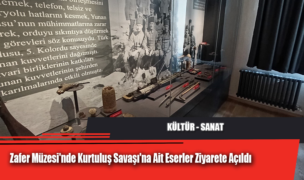 Zafer Müzesi'nde Kurtuluş Savaşı'na Ait Eserler Ziyarete Açıldı