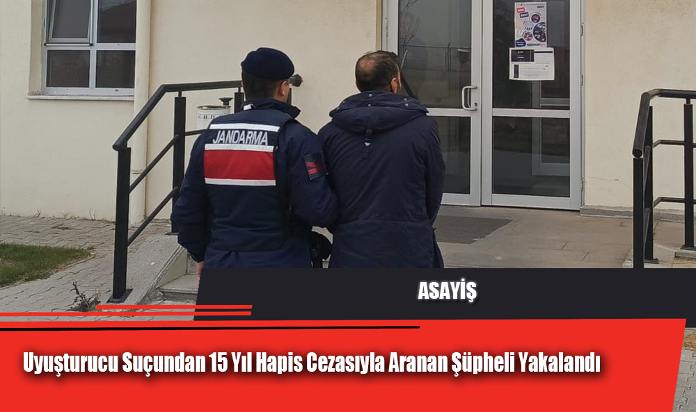 Uyuşturucu Suçundan 15 Yıl Hapis Cezasıyla Aranan Şüpheli Yakalandı