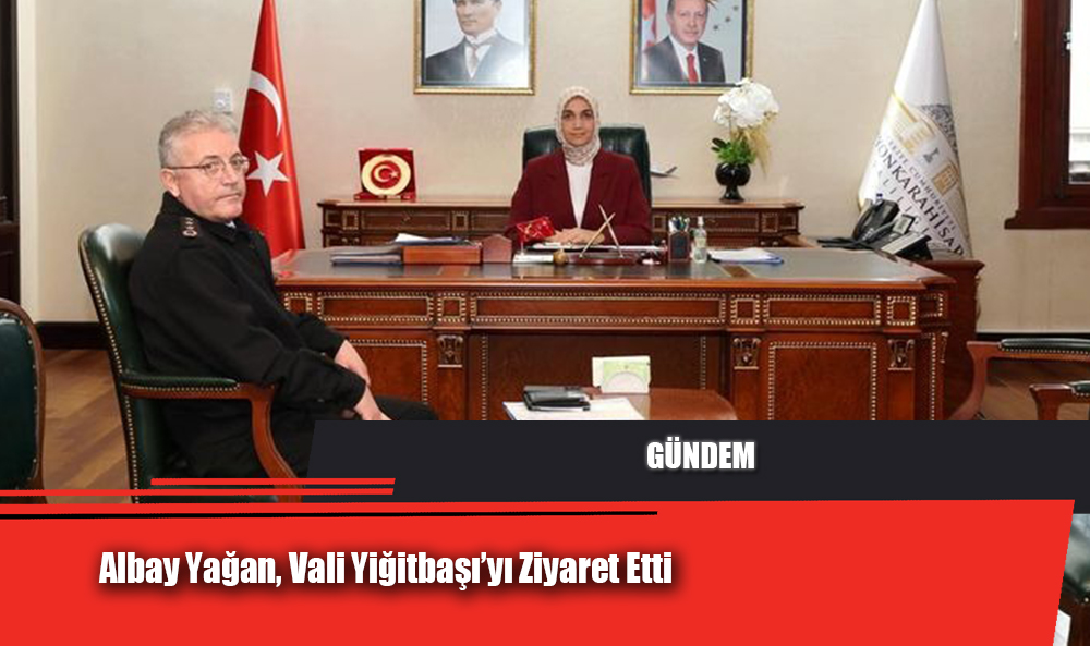 Albay Yağan, Vali Yiğitbaşı’yı Ziyaret Etti