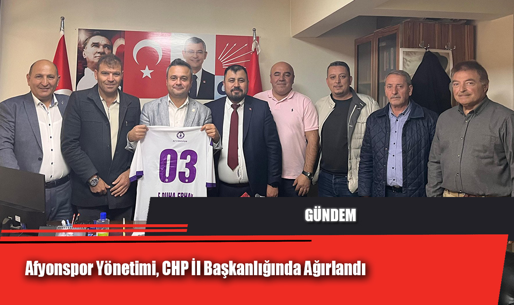 Afyonspor Yönetimi, CHP Afyonkarahisar İl Başkanlığında Ağırlandı