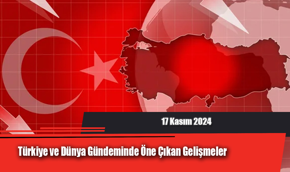 Türkiye ve Dünya Gündeminde Öne Çıkan Gelişmeler (15 Kasım 2024)