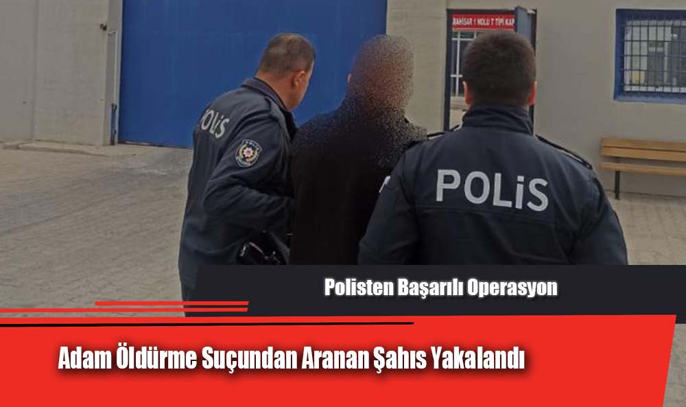 Polisten Başarılı Operasyon: Adam Öldürme Suçundan Aranan Şahıs Yakalandı