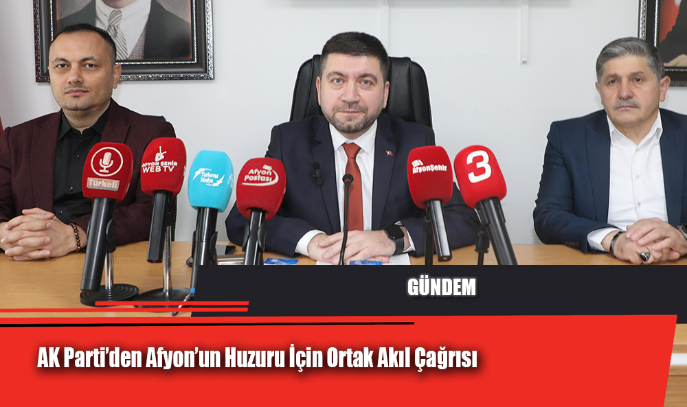 AK Parti’den Afyon’un Huzuru İçin Ortak Akıl Çağrısı