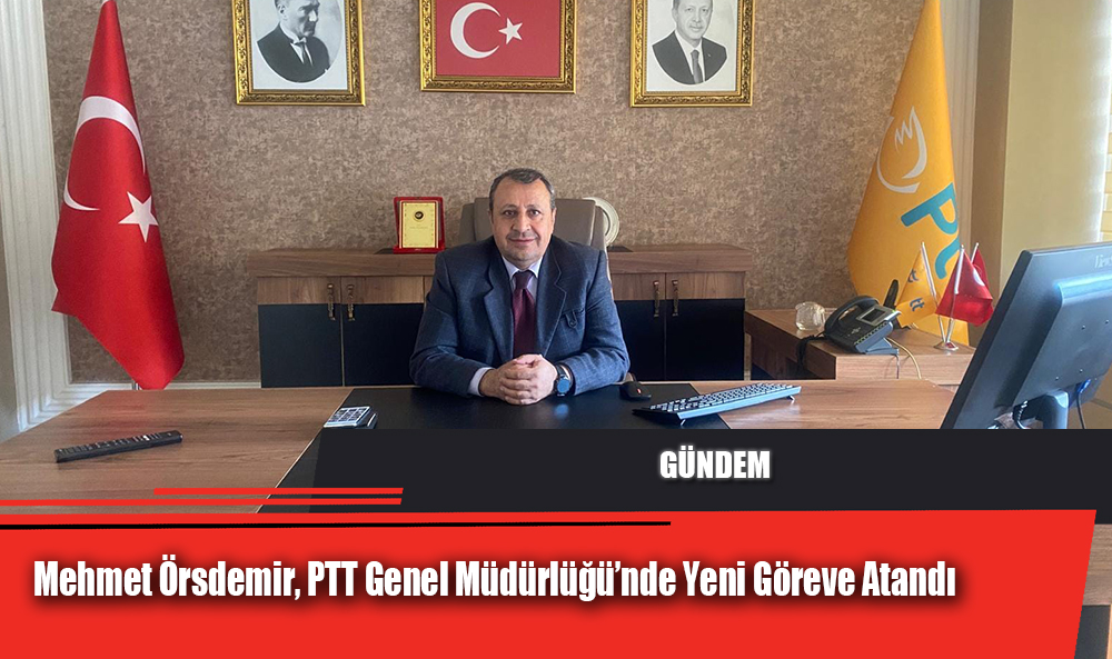 Mehmet Örsdemir, PTT Genel Müdürlüğü’nde Yeni Göreve Atandı