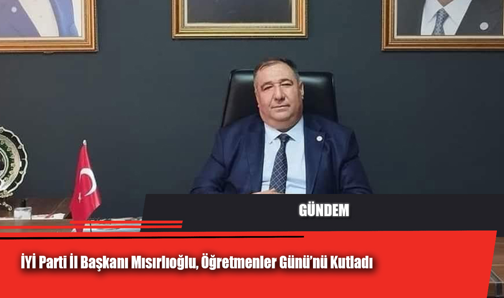 İYİ Parti İl Başkanı Mısırlıoğlu, Öğretmenler Günü’nü Kutladı