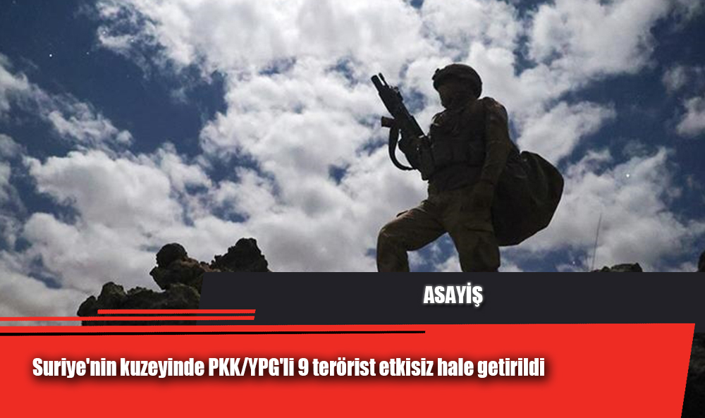 Suriye'nin kuzeyinde PKK/YPG'li 9 terörist etkisiz hale getirildi