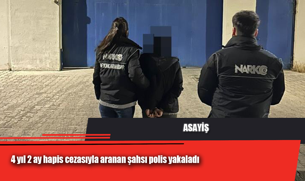 4 yıl 2 ay hapis cezasıyla aranan şahsı polis yakaladı