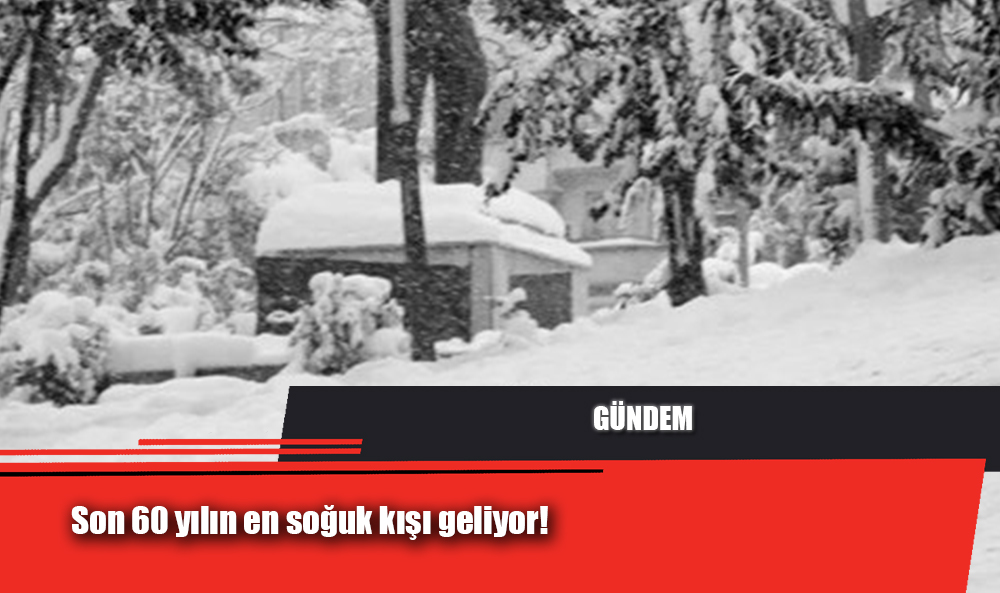 Son 60 yılın en soğuk kışı geliyor