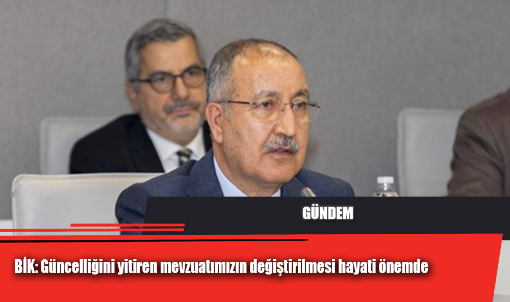 BİK: Güncelliğini yitiren mevzuatımızın değiştirilmesi hayati önemde