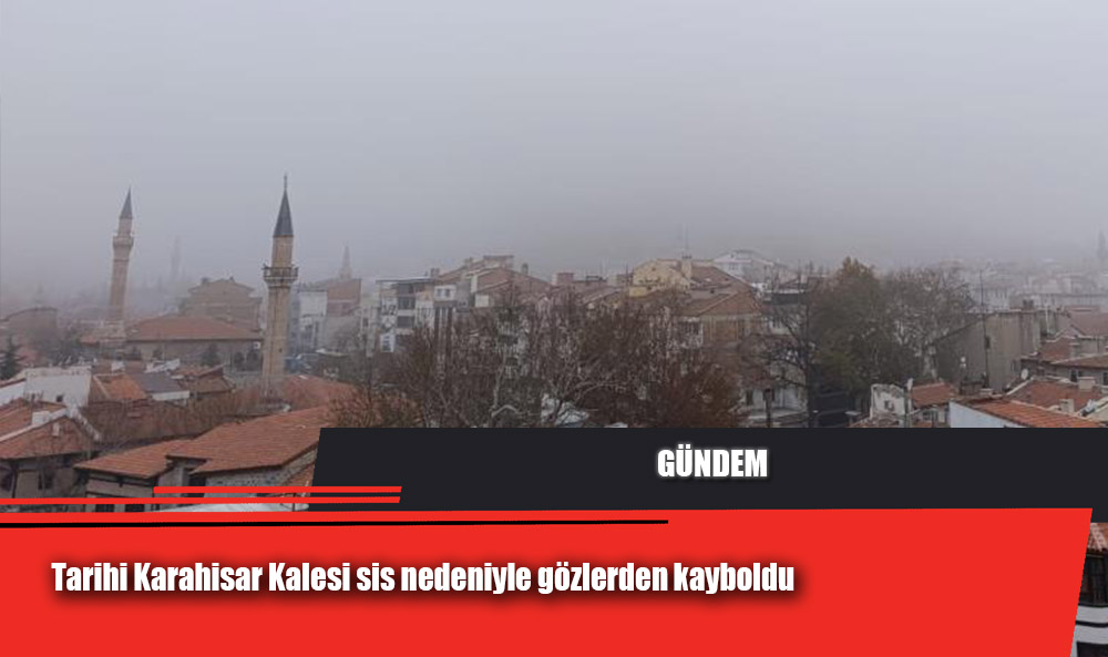 Tarihi Karahisar Kalesi sis nedeniyle gözlerden kayboldu