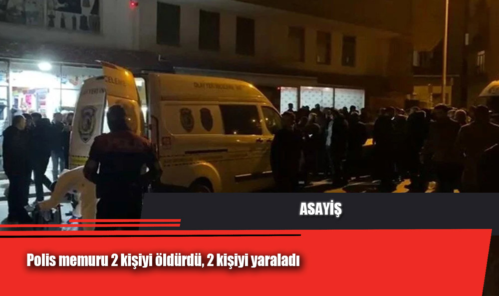 Polis memuru 2 kişiyi öldürdü, 2 kişiyi yaraladı