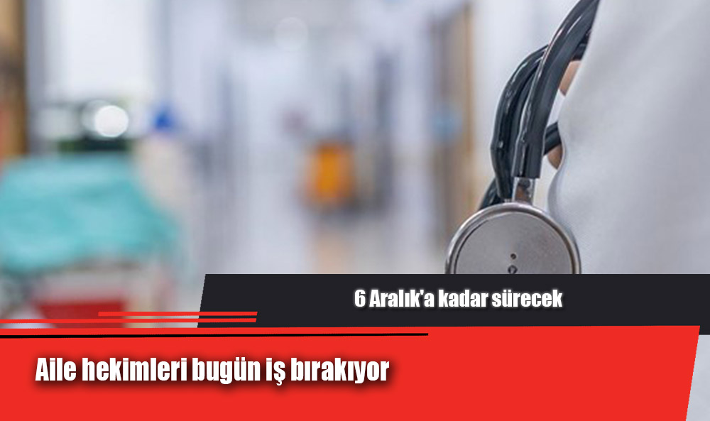 Aile hekimleri bugün iş bırakıyor: 6 Aralık'a kadar sürecek