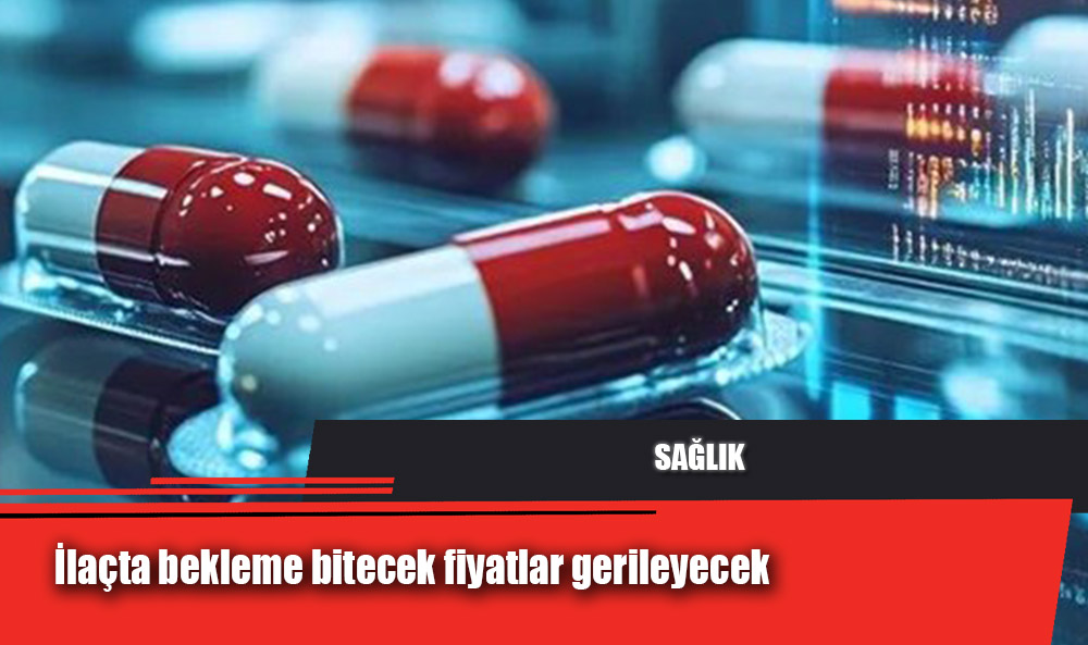 İlaçta bekleme bitecek fiyatlar gerileyecek