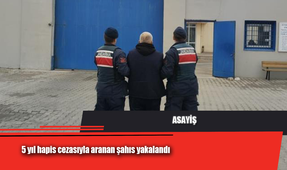 5 yıl hapis cezasıyla aranan şahıs yakalandı